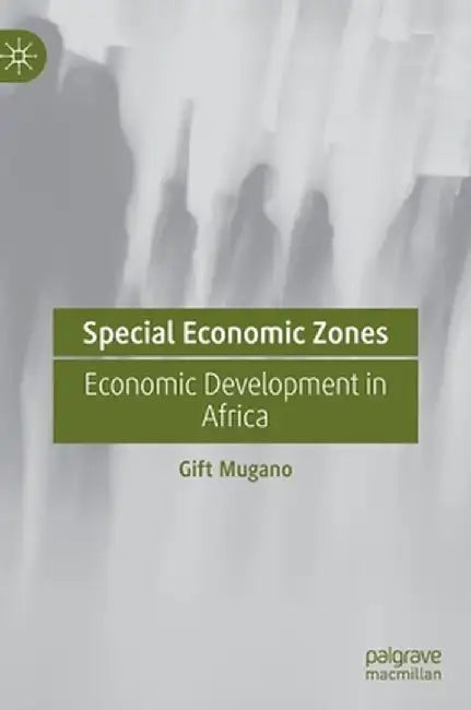 Special Economic Zones: Economic Development in Africa by Gift Mugano