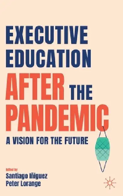Executive Education After the Pandemic: A Vision for the Future by Santiago Iñiguez de Onzoño
