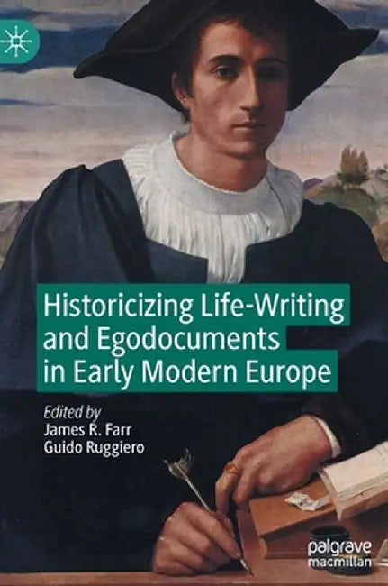 Historicizing Life-Writing and Egodocuments in Early Modern Europe by James R. Farr