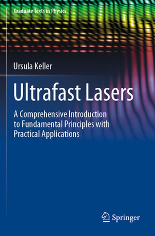 Ultrafast Lasers: A Comprehensive Introduction to Fundamental Principles with Practical Applications by Ursula Keller