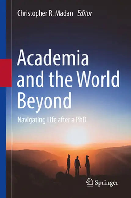 Academia and the World Beyond: Navigating Life After a PhD by Christopher R. Madan