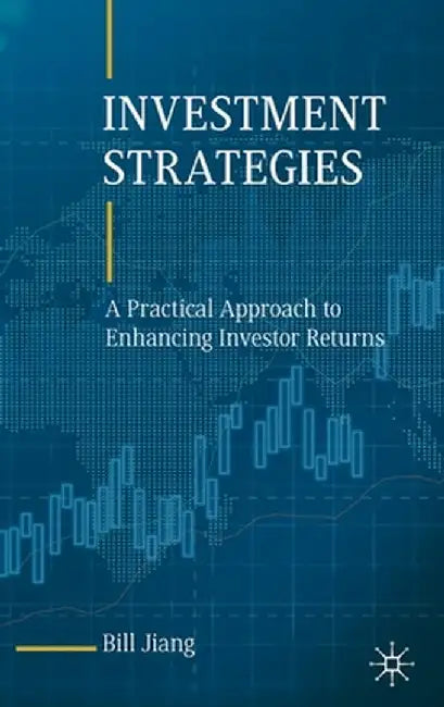 Investment Strategies: A Practical Approach to Enhancing Investor Returns by Bill Jiang