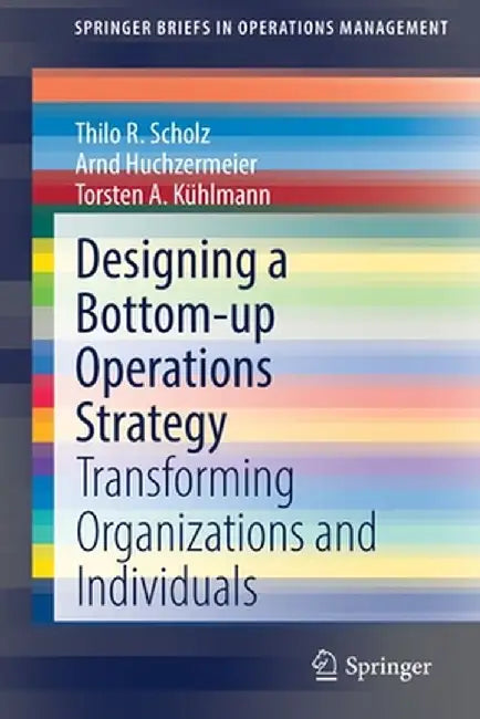 Designing a Bottom-Up Operations Strategy: Transforming Organizations and Individuals by Thilo R. Scholz
