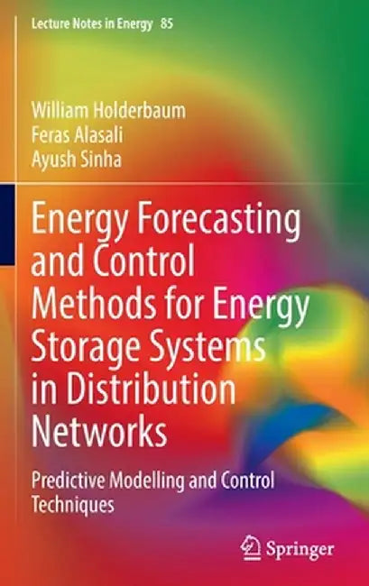 Energy Forecasting and Control Methods for Energy Storage Systems in Distribution Networks: Predictive Modelling and Control Techniques by William Holderbaum