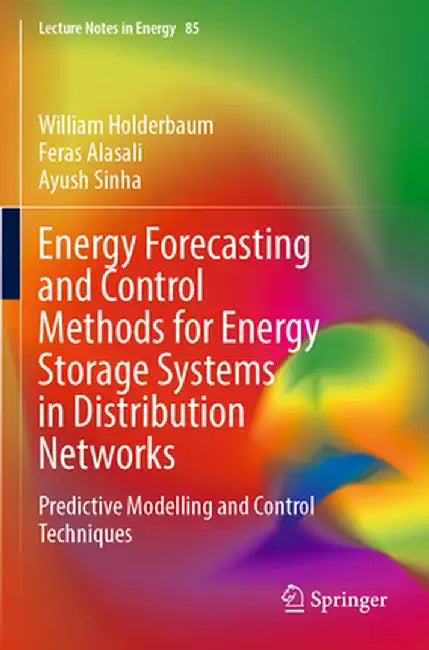 Energy Forecasting and Control Methods for Energy Storage Systems in Distribution Networks: Predictive Modelling and Control Techniques by William Holderbaum
