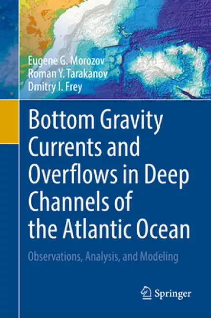 Bottom Gravity Currents and Overflows in Deep Channels of the Atlantic Ocean: Observations, Analysis, and Modeling by Eugene G. Morozov