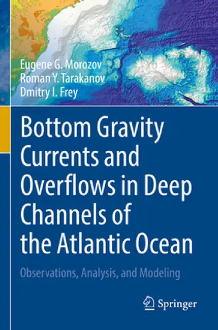 Bottom Gravity Currents and Overflows in Deep Channels of the Atlantic Ocean: Observations, Analysis, and Modeling by Eugene G. Morozov