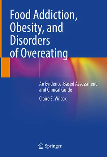 Food Addiction, Obesity, and Disorders of Overeating: An Evidence-Based Assessment and Clinical Guide by Claire E. Wilcox