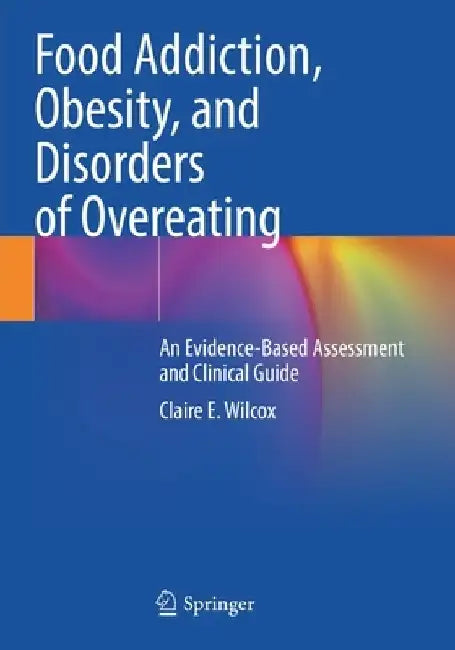 Food Addiction, Obesity, and Disorders of Overeating: An Evidence-Based Assessment and Clinical Guide by Claire E. Wilcox
