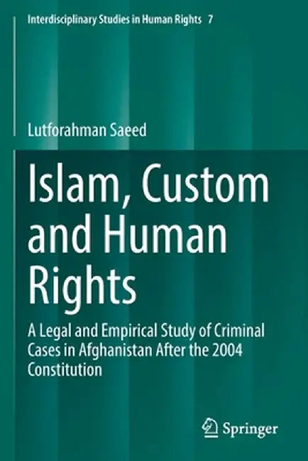Islam, Custom and Human Rights: A Legal and Empirical Study of Criminal Cases in Afghanistan After the 2004 Constitution by Lutforahman Saeed