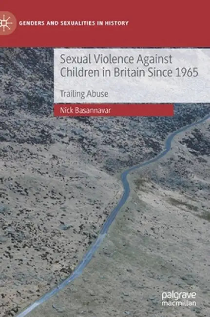 Sexual Violence Against Children in Britain Since 1965: Trailing Abuse by Nick Basannavar