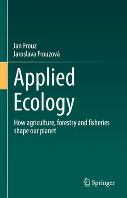 Applied Ecology: How Agriculture, Forestry and Fisheries Shape Our Planet by Jan Frouz