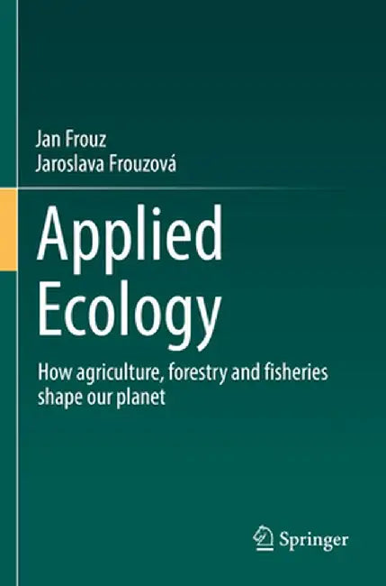 Applied Ecology: How Agriculture, Forestry and Fisheries Shape Our Planet by Jan Frouz