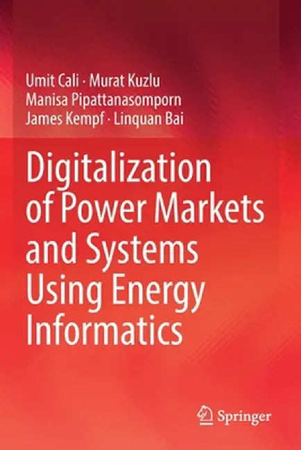 Digitalization of Power Markets and Systems Using Energy Informatics by Umit Cali