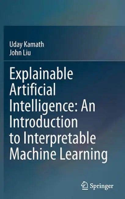 Explainable Artificial Intelligence: An Introduction to Interpretable Machine Learning by Uday Kamath