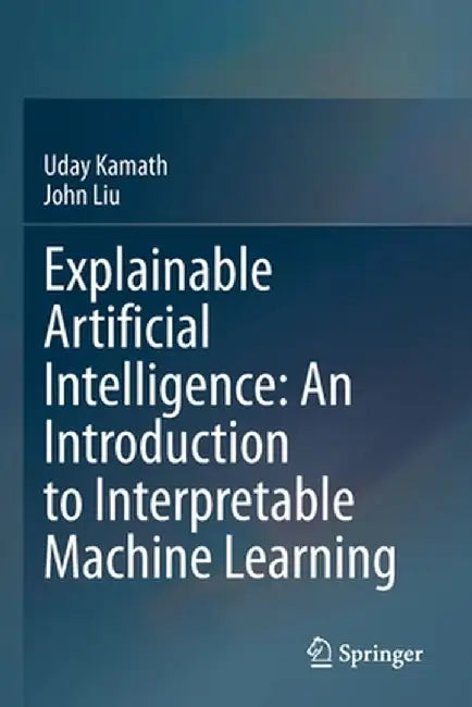 Explainable Artificial Intelligence: An Introduction to Interpretable Machine Learning by Uday Kamath