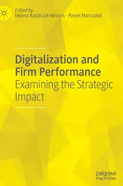 Digitalization and Firm Performance: Examining the Strategic Impact by Milena Ratajczak-Mrozek