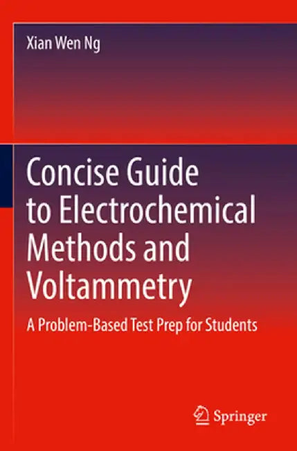 Concise Guide to Electrochemical Methods and Voltammetry: A Problem-Based Test Prep for Students by Xian Wen Ng