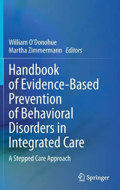 Handbook of Evidence-Based Prevention of Behavioral Disorders in Integrated Care: A Stepped Care Approach by William O'Donohue