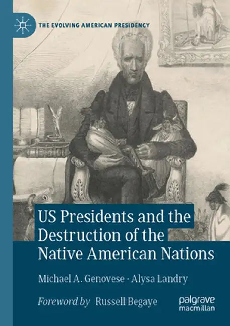 Us Presidents and the Destruction of the Native American Nations by Michael A. Genovese