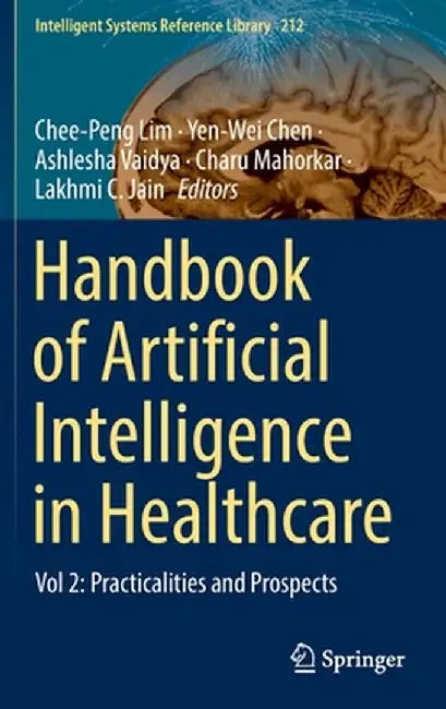 Handbook of Artificial Intelligence in Healthcare: Vol 2: Practicalities and Prospects by Chee-Peng Lim