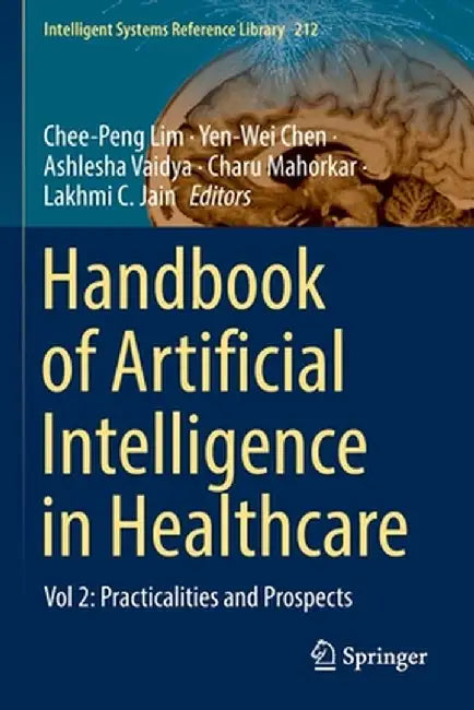 Handbook of Artificial Intelligence in Healthcare: Vol 2: Practicalities and Prospects by Chee-Peng Lim