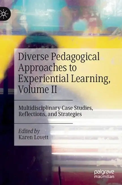 Diverse Pedagogical Approaches to Experiential Learning, Volume II: Multidisciplinary Case Studies, Reflections, and Strategies by Karen Lovett