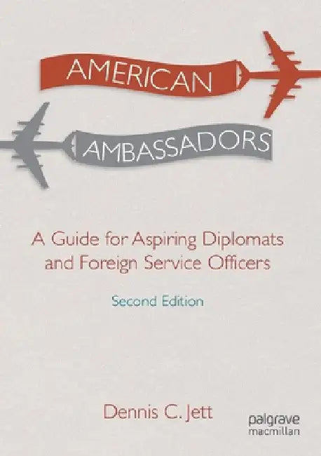 American Ambassadors: A Guide for Aspiring Diplomats and Foreign Service Officers by Dennis C. Jett