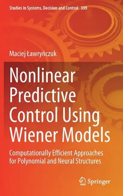Nonlinear Predictive Control Using Wiener Models: Computationally Efficient Approaches for Polynomial and Neural Structures by Maciej Lawryńczuk