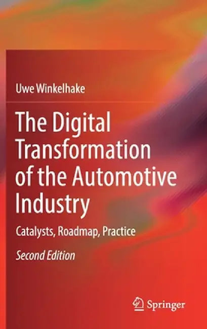 The Digital Transformation of the Automotive Industry: Catalysts, Roadmap, Practice by Uwe Winkelhake