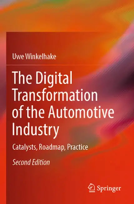 The Digital Transformation of the Automotive Industry: Catalysts, Roadmap, Practice by Uwe Winkelhake