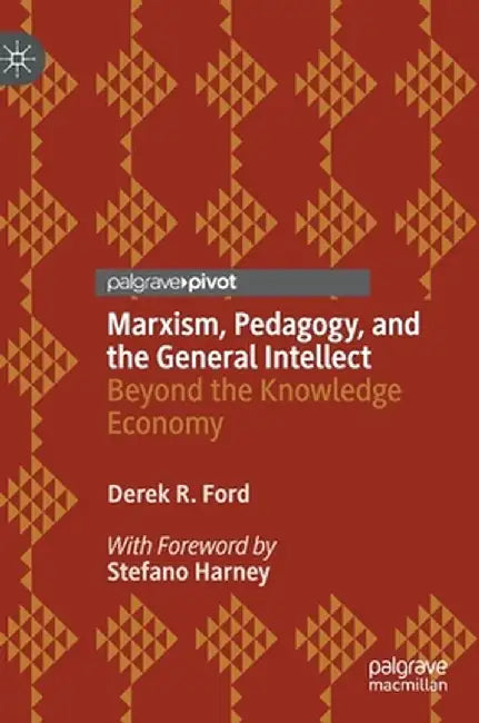 Marxism, Pedagogy, and the General Intellect: Beyond the Knowledge Economy by Derek R. Ford
