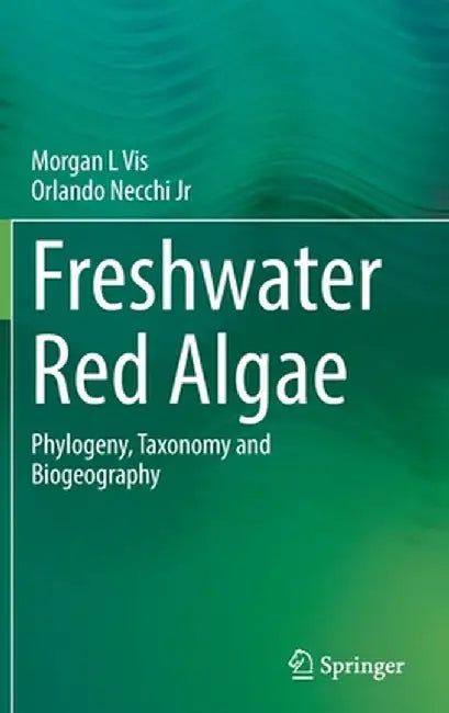 Freshwater Red Algae: Phylogeny, Taxonomy and Biogeography by Morgan L. Vis
