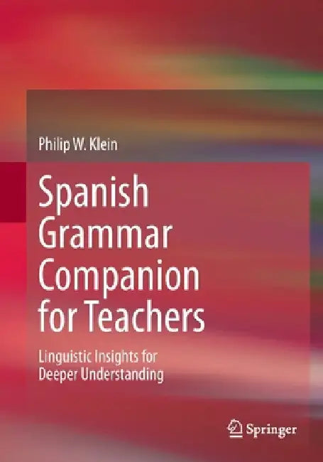 Spanish Grammar Companion for Teachers: Linguistic Insights for Deeper Understanding by Philip W. Klein
