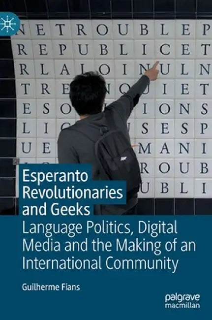 Esperanto Revolutionaries and Geeks: Language Politics, Digital Media and the Making of an International Community by Guilherme Fians