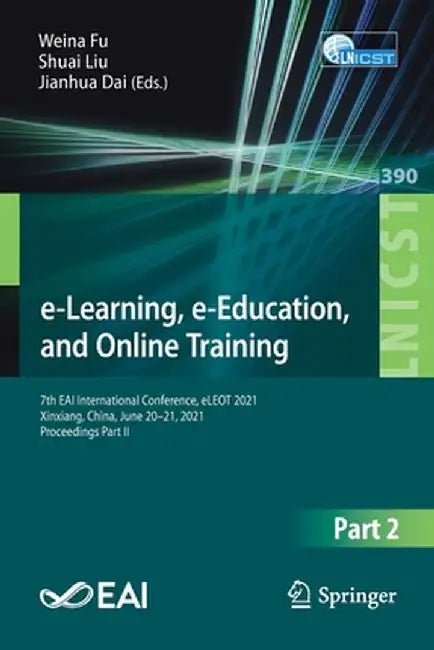 E-Learning, E-Education, and Online Training: 7th Eai International Conference, Eleot 2021, Xinxiang, China, June 20-21, 2021, Proceedings Part II by Weina Fu