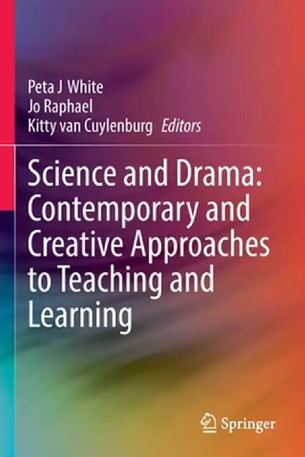 Science and Drama: Contemporary and Creative Approaches to Teaching and Learning by Peta J. White