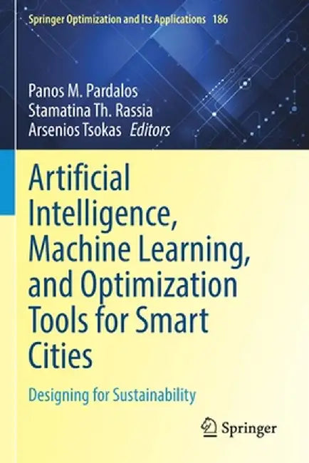 Artificial Intelligence, Machine Learning, and Optimization Tools for Smart Cities: Designing for Sustainability by Panos M. Pardalos