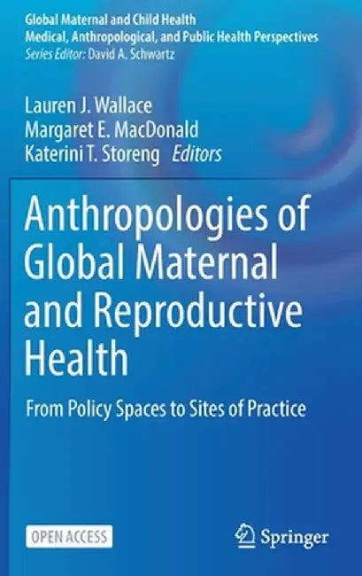 Anthropologies of Global Maternal and Reproductive Health: From Policy Spaces to Sites of Practice by Lauren J. Wallace