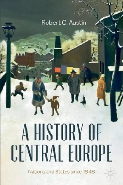A History of Central Europe: Nations and States Since 1848 by Robert Austin