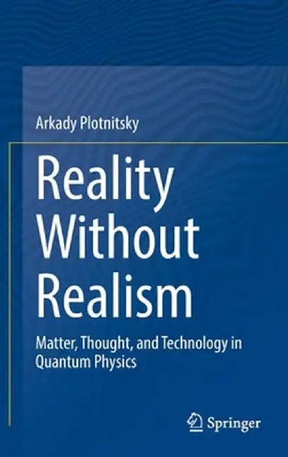 Reality Without Realism: Matter, Thought, and Technology in Quantum Physics by Arkady Plotnitsky