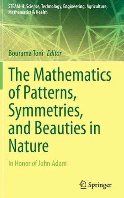 The Mathematics of Patterns, Symmetries, and Beauties in Nature: In Honor of John Adam by Bourama Toni