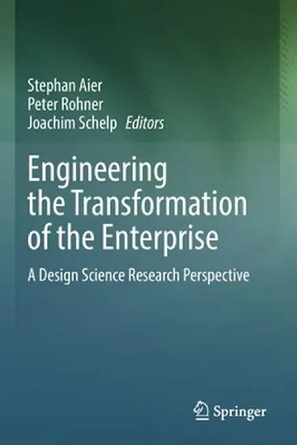 Engineering the Transformation of the Enterprise: A Design Science Research Perspective by Stephan Aier