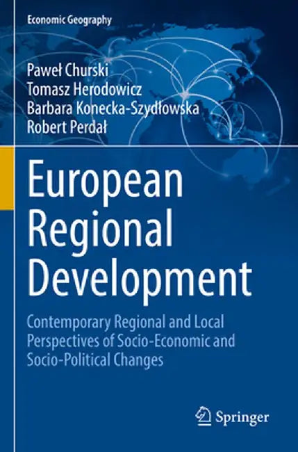 European Regional Development: Contemporary Regional and Local Perspectives of Socio-Economic and Socio-Political Changes by Pawel Churski
