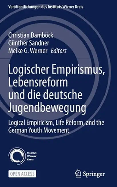 Logischer Empirismus, Lebensreform Und Die Deutsche Jugendbewegung: Logical Empiricism, Life Reform, and the German Youth Movement by Christian Damböck