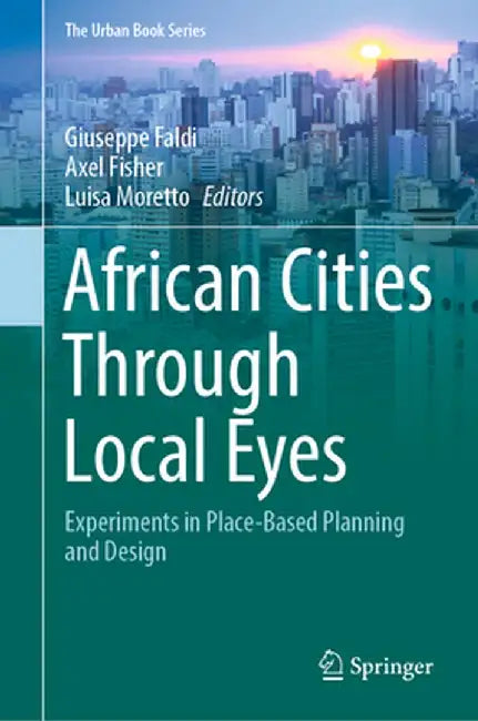 African Cities Through Local Eyes: Experiments in Place-Based Planning and Design by Giuseppe Faldi