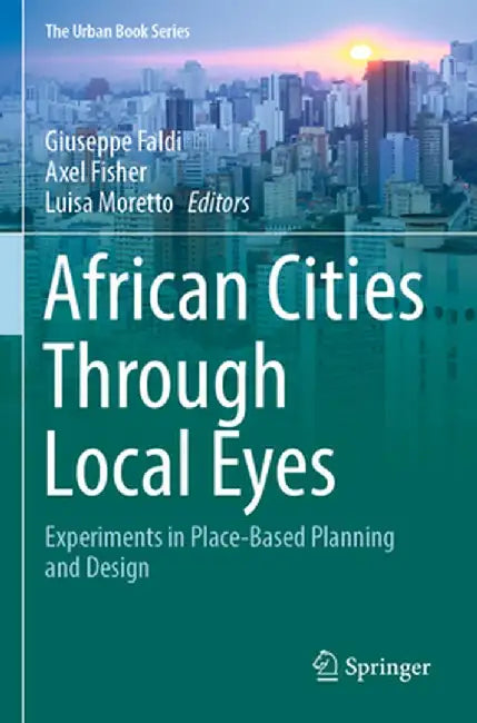 African Cities Through Local Eyes: Experiments in Place-Based Planning and Design by Giuseppe Faldi