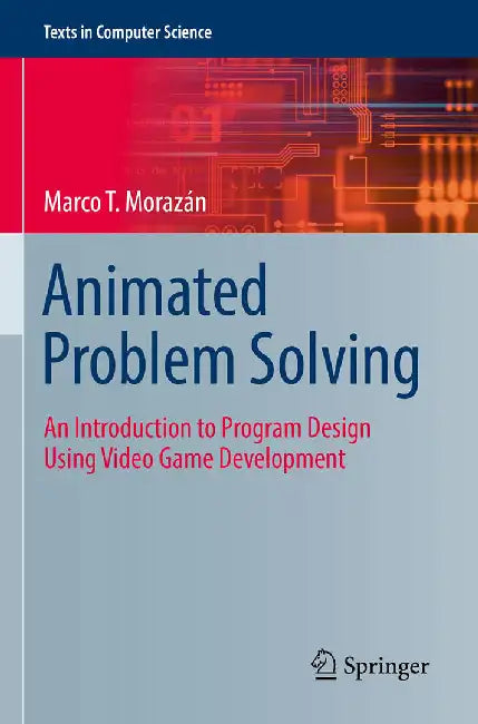 Animated Problem Solving: An Introduction to Program Design Using Video Game Development by Marco T. Morazán