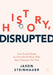 History, Disrupted: How Social Media and the World Wide Web Have Changed the Past by Jason Steinhauer