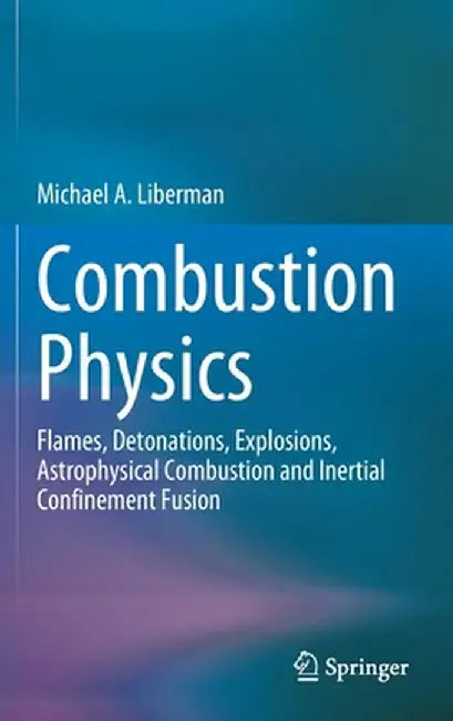Combustion Physics: Flames, Detonations, Explosions, Astrophysical Combustion and Inertial Confinement Fusion by Michael A. Liberman